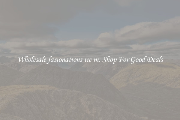 Wholesale fasionations tie in: Shop For Good Deals