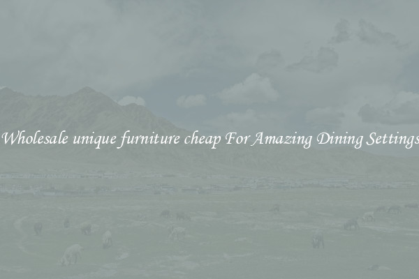 Wholesale unique furniture cheap For Amazing Dining Settings