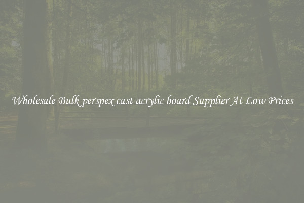 Wholesale Bulk perspex cast acrylic board Supplier At Low Prices