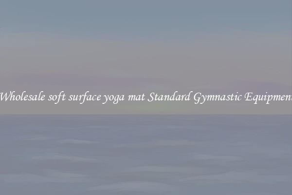 Wholesale soft surface yoga mat Standard Gymnastic Equipment