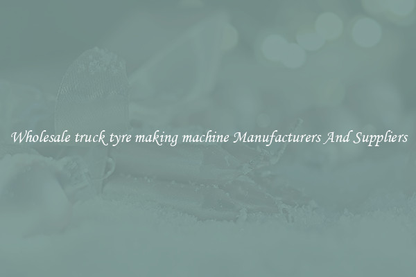 Wholesale truck tyre making machine Manufacturers And Suppliers