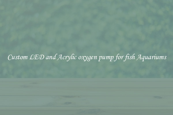 Custom LED and Acrylic oxygen pump for fish Aquariums
