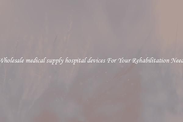 Wholesale medical supply hospital devices For Your Rehabilitation Needs
