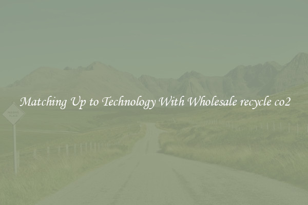 Matching Up to Technology With Wholesale recycle co2