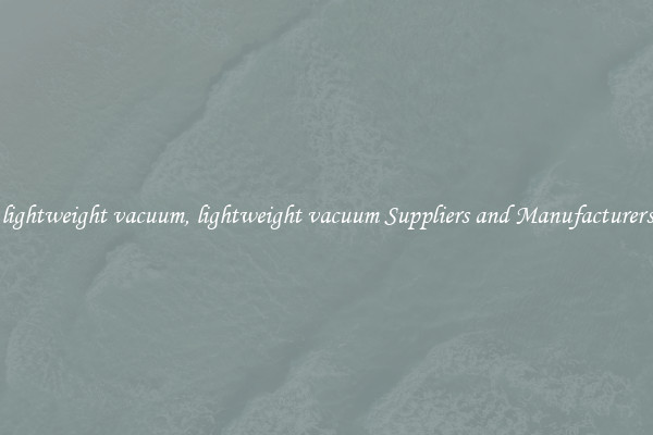 lightweight vacuum, lightweight vacuum Suppliers and Manufacturers