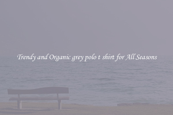 Trendy and Organic grey polo t shirt for All Seasons