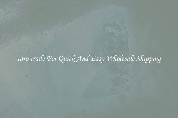 taro trade For Quick And Easy Wholesale Shipping