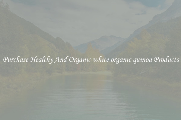 Purchase Healthy And Organic white organic quinoa Products