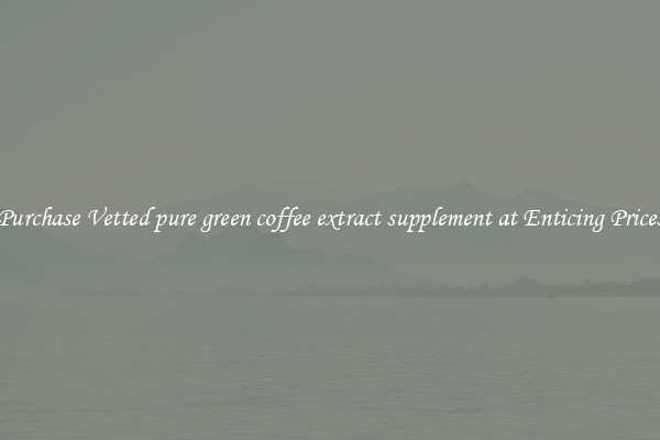 Purchase Vetted pure green coffee extract supplement at Enticing Prices
