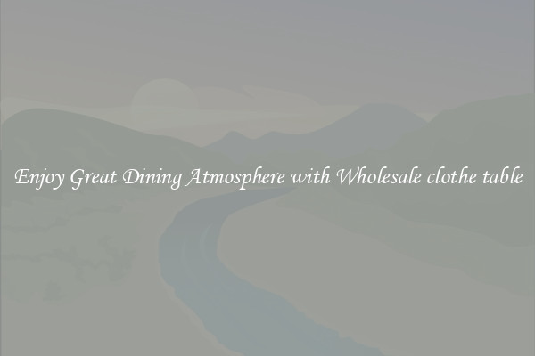 Enjoy Great Dining Atmosphere with Wholesale clothe table