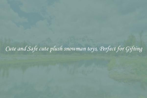 Cute and Safe cute plush snowman toys, Perfect for Gifting