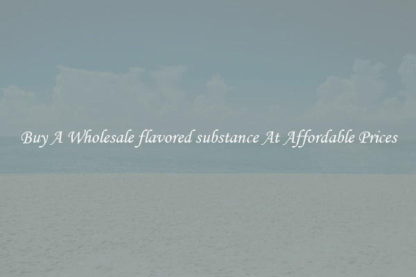 Buy A Wholesale flavored substance At Affordable Prices
