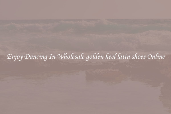 Enjoy Dancing In Wholesale golden heel latin shoes Online