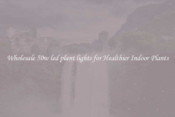 Wholesale 50w led plant lights for Healthier Indoor Plants