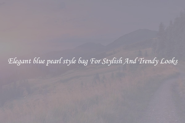 Elegant blue pearl style bag For Stylish And Trendy Looks