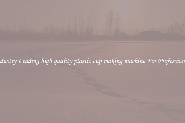 Industry Leading high quality plastic cup making machine For Professionals