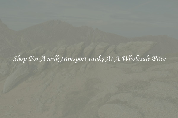 Shop For A milk transport tanks At A Wholesale Price