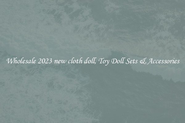 Wholesale 2023 new cloth doll, Toy Doll Sets & Accessories