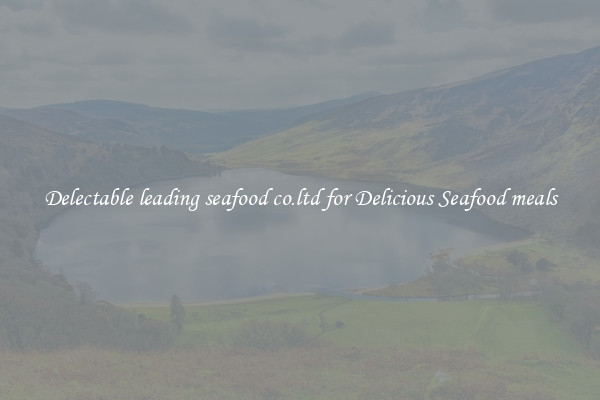Delectable leading seafood co.ltd for Delicious Seafood meals