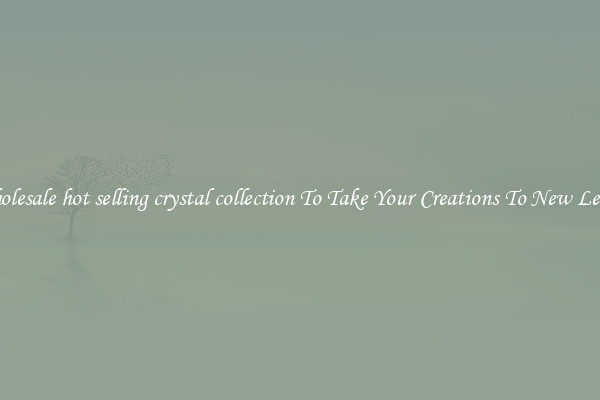 Wholesale hot selling crystal collection To Take Your Creations To New Levels