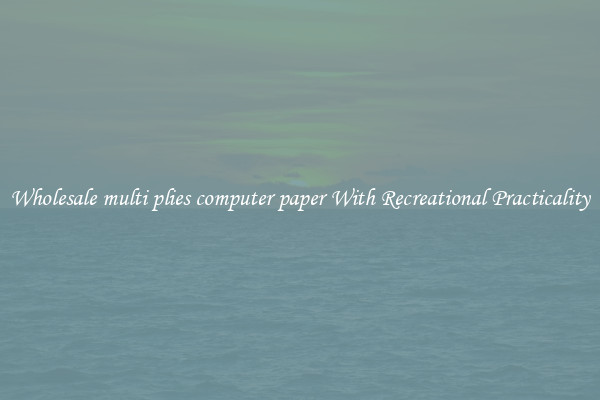 Wholesale multi plies computer paper With Recreational Practicality