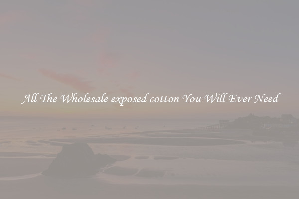 All The Wholesale exposed cotton You Will Ever Need
