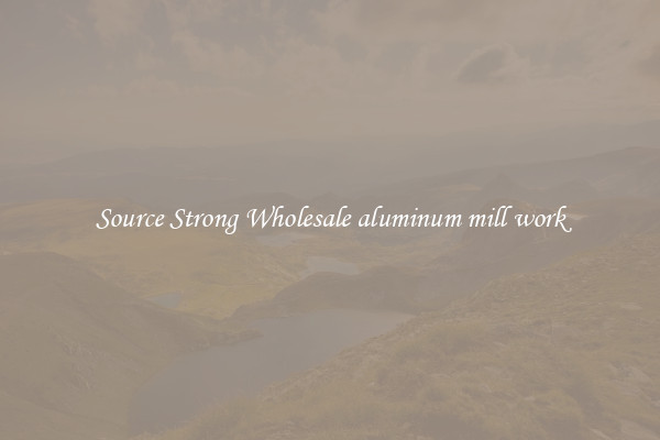 Source Strong Wholesale aluminum mill work