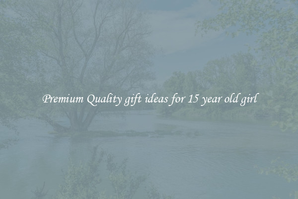 Premium Quality gift ideas for 15 year old girl