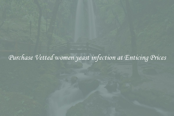 Purchase Vetted women yeast infection at Enticing Prices