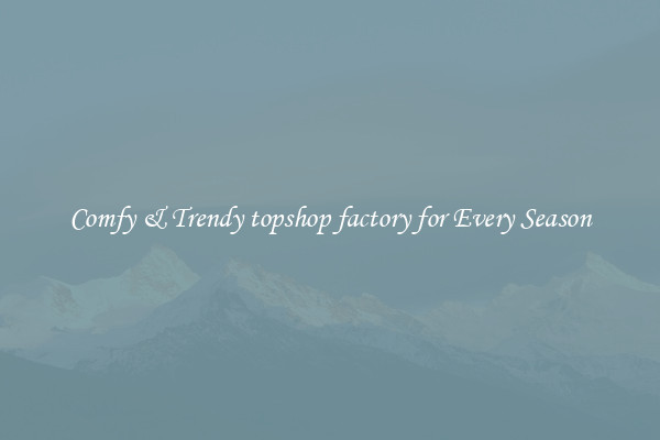 Comfy & Trendy topshop factory for Every Season